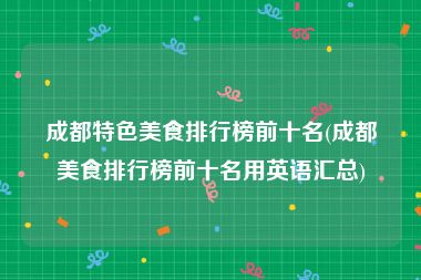 成都特色美食排行榜前十名(成都美食排行榜前十名用英语汇总)