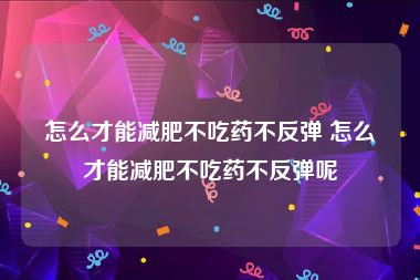 怎么才能减肥不吃药不反弹 怎么才能减肥不吃药不反弹呢