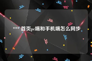  *** 首页pc端和手机端怎么同步