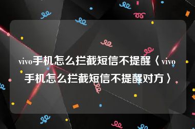 vivo手机怎么拦截短信不提醒〈vivo手机怎么拦截短信不提醒对方〉