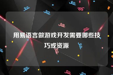 用易语言做游戏开发需要哪些技巧或资源