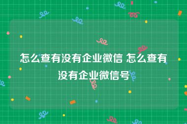 怎么查有没有企业微信 怎么查有没有企业微信号