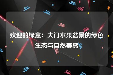 欢迎的绿意：大门水果盆景的绿色生态与自然美感