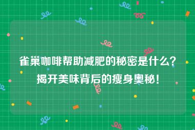 雀巢咖啡帮助减肥的秘密是什么？揭开美味背后的瘦身奥秘！