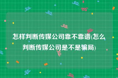 怎样判断传媒公司靠不靠谱(怎么判断传媒公司是不是骗局)