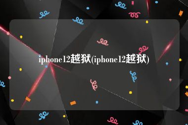 iphone12越狱(iphone12越狱)