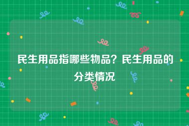 民生用品指哪些物品？民生用品的分类情况