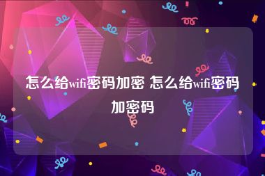 怎么给wifi密码加密 怎么给wifi密码加密码