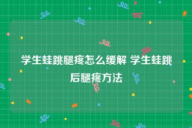 学生蛙跳腿疼怎么缓解 学生蛙跳后腿疼方法