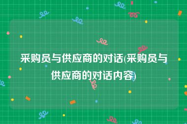 采购员与供应商的对话(采购员与供应商的对话内容)