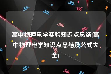 高中物理电学实验知识点总结(高中物理电学知识点总结及公式大全)