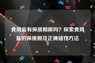 食用盐有保质期限吗？探索食用盐的保质期及正确储存方法