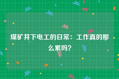 煤矿井下电工的日常：工作真的那么累吗？