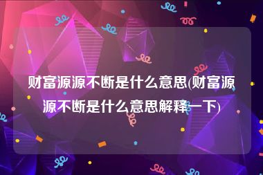 财富源源不断是什么意思(财富源源不断是什么意思解释一下)