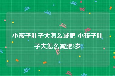 小孩子肚子大怎么减肥 小孩子肚子大怎么减肥8岁