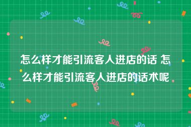 怎么样才能引流客人进店的话 怎么样才能引流客人进店的话术呢