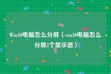 Win10电脑怎么分屏〈win10电脑怎么分屏2个显示器〉