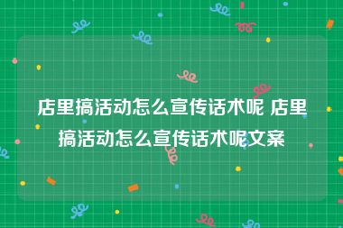 店里搞活动怎么宣传话术呢 店里搞活动怎么宣传话术呢文案