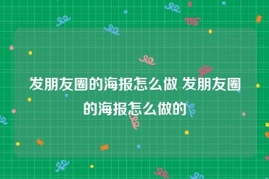 发朋友圈的海报怎么做 发朋友圈的海报怎么做的