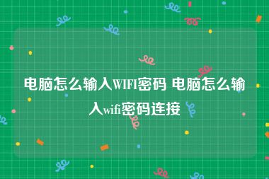 电脑怎么输入WIFI密码 电脑怎么输入wifi密码连接