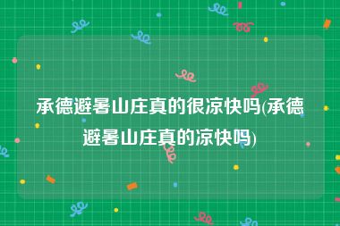 承德避暑山庄真的很凉快吗(承德避暑山庄真的凉快吗)