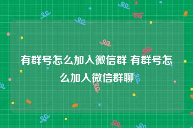 有群号怎么加入微信群 有群号怎么加入微信群聊