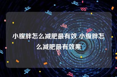 小腹胖怎么减肥最有效 小腹胖怎么减肥最有效果