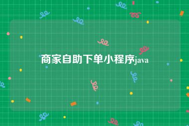 商家自助下单小程序java