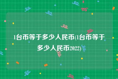 1台币等于多少人民币(1台币等于多少人民币2022)