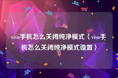 vivo手机怎么关闭纯净模式〈vivo手机怎么关闭纯净模式设置〉