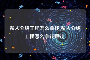 帮人介绍工程怎么拿钱(帮人介绍工程怎么拿钱赚钱)