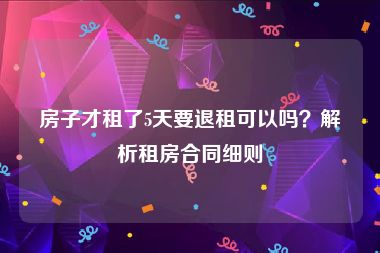 房子才租了5天要退租可以吗？解析租房合同细则