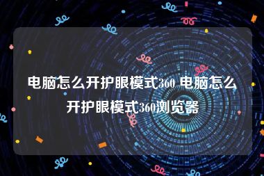 电脑怎么开护眼模式360 电脑怎么开护眼模式360浏览器