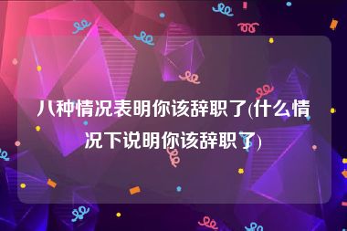 八种情况表明你该辞职了(什么情况下说明你该辞职了)