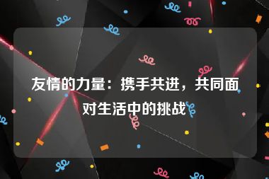 友情的力量：携手共进，共同面对生活中的挑战