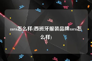 zara怎么样(西班牙服装品牌zara怎么样)