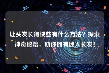 让头发长得快些有什么方法？探索神奇秘籍，助你拥有迷人长发！