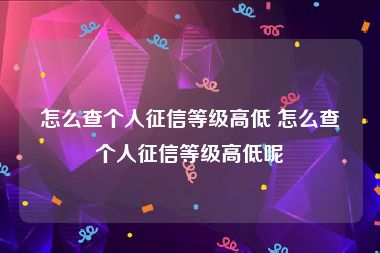 怎么查个人征信等级高低 怎么查个人征信等级高低呢