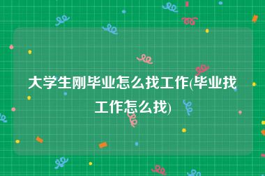 大学生刚毕业怎么找工作(毕业找工作怎么找)