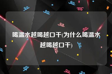 喝温水越喝越口干(为什么喝温水越喝越口干)