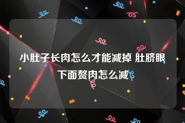 小肚子长肉怎么才能减掉 肚脐眼下面赘肉怎么减