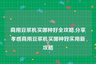 商用豆浆机买哪种好全攻略,分享孝感商用豆浆机买哪种好实用新攻略