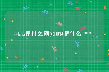 cdma是什么网(CDMA是什么 *** )