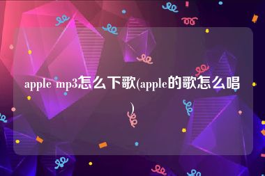 apple mp3怎么下歌(apple的歌怎么唱)