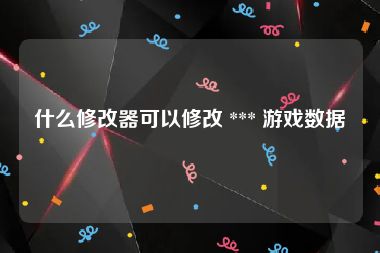 什么修改器可以修改 *** 游戏数据