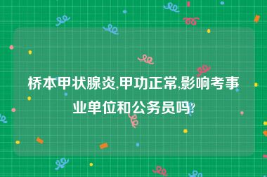 桥本甲状腺炎,甲功正常,影响考事业单位和公务员吗?