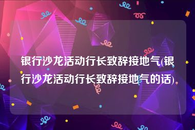 银行沙龙活动行长致辞接地气(银行沙龙活动行长致辞接地气的话)