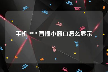 手机 *** 直播小窗口怎么显示