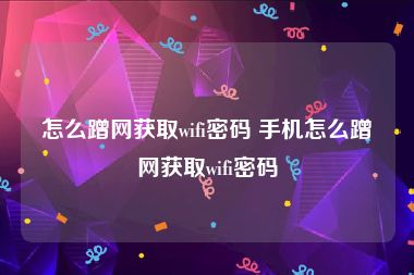 怎么蹭网获取wifi密码 手机怎么蹭网获取wifi密码