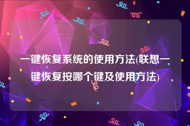 一键恢复系统的使用方法(联想一键恢复按哪个键及使用方法)